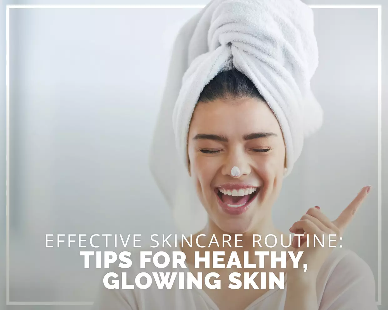 Effective Skincare Routine: Tips for Healthy, Glowing Skin 